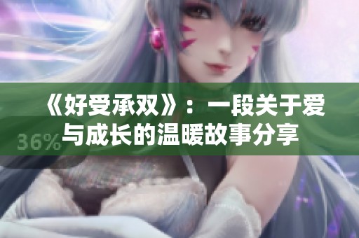 《好受承双》：一段关于爱与成长的温暖故事分享