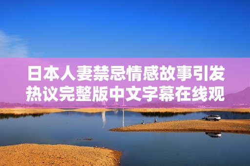 日本人妻禁忌情感故事引发热议完整版中文字幕在线观看