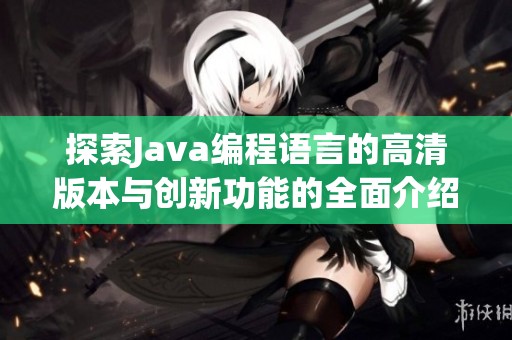探索Java编程语言的高清版本与创新功能的全面介绍