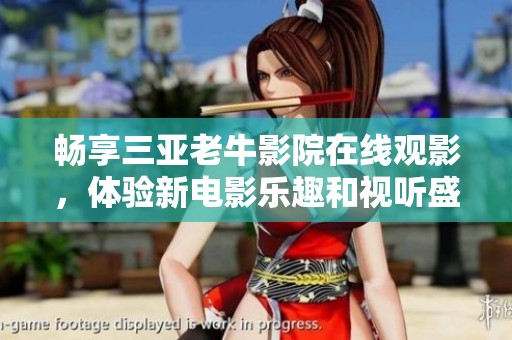 畅享三亚老牛影院在线观影，体验新电影乐趣和视听盛宴