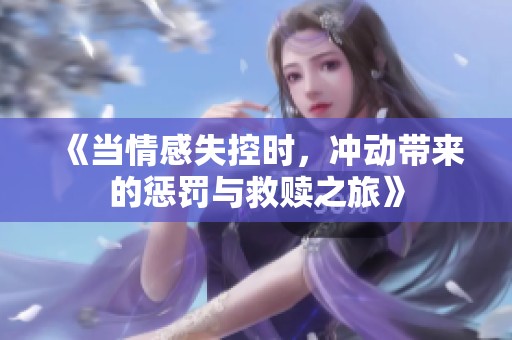 《当情感失控时，冲动带来的惩罚与救赎之旅》