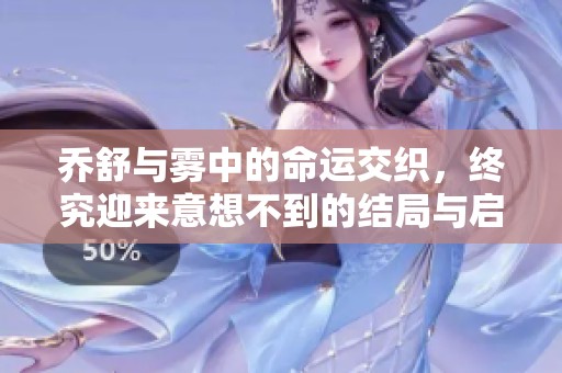 乔舒与雾中的命运交织，终究迎来意想不到的结局与启示