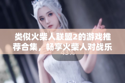 类似火柴人联盟2的游戏推荐合集，畅享火柴人对战乐趣的精彩体验