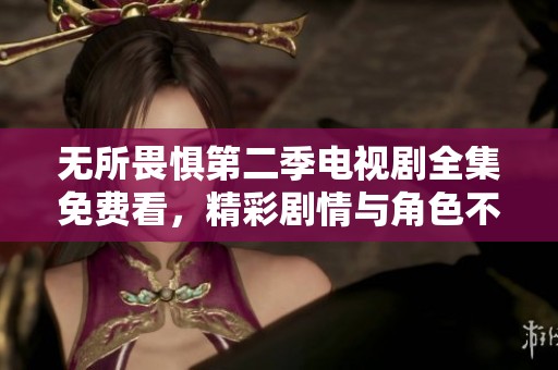 无所畏惧第二季电视剧全集免费看，精彩剧情与角色不容错过