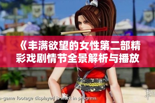 《丰满欲望的女性第二部精彩戏剧情节全景解析与播放体验》