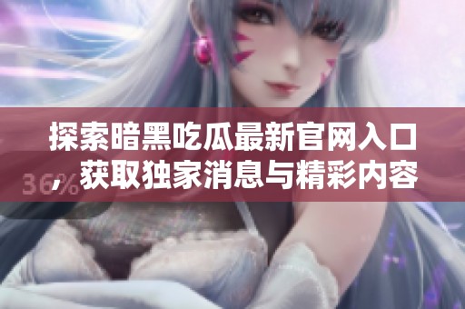 探索暗黑吃瓜最新官网入口，获取独家消息与精彩内容尽在其中