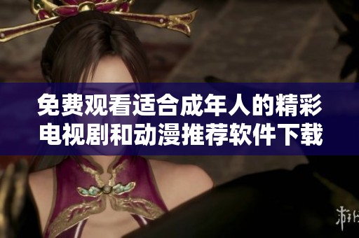 免费观看适合成年人的精彩电视剧和动漫推荐软件下载指南