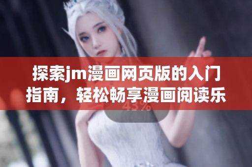 探索jm漫画网页版的入门指南，轻松畅享漫画阅读乐趣与技巧