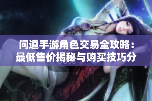 问道手游角色交易全攻略：最低售价揭秘与购买技巧分享
