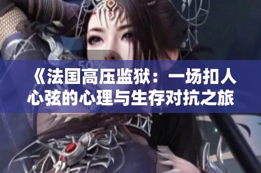 《法国高压监狱：一场扣人心弦的心理与生存对抗之旅》
