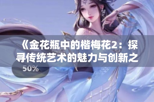《金花瓶中的楷梅花2：探寻传统艺术的魅力与创新之路》