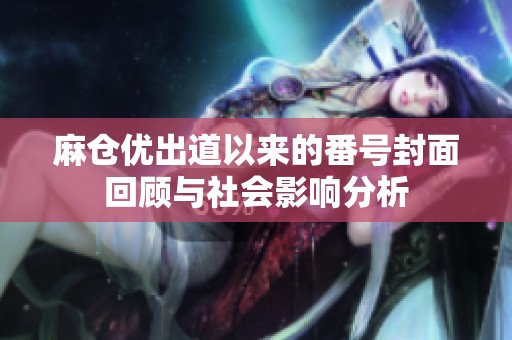 麻仓优出道以来的番号封面回顾与社会影响分析