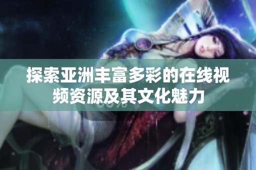 探索亚洲丰富多彩的在线视频资源及其文化魅力