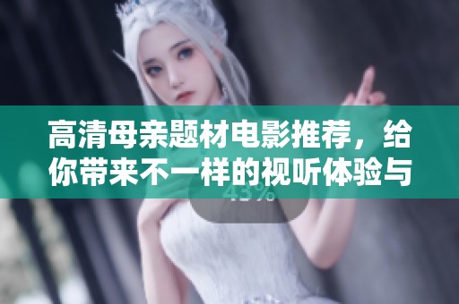 高清母亲题材电影推荐，给你带来不一样的视听体验与感动