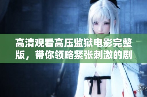 高清观看高压监狱电影完整版，带你领略紧张刺激的剧情与深度思考