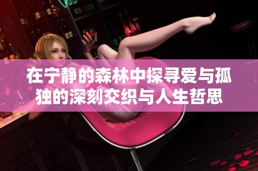 在宁静的森林中探寻爱与孤独的深刻交织与人生哲思