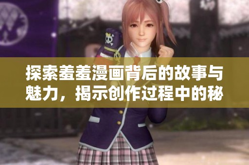 探索羞羞漫画背后的故事与魅力，揭示创作过程中的秘密与挑战