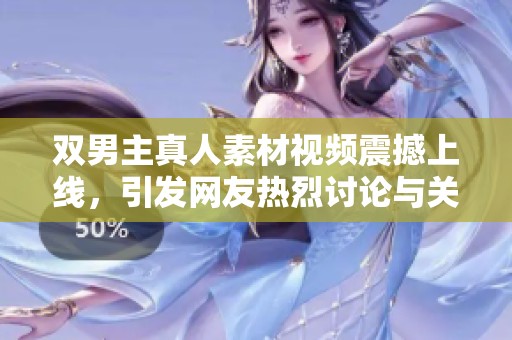 双男主真人素材视频震撼上线，引发网友热烈讨论与关注