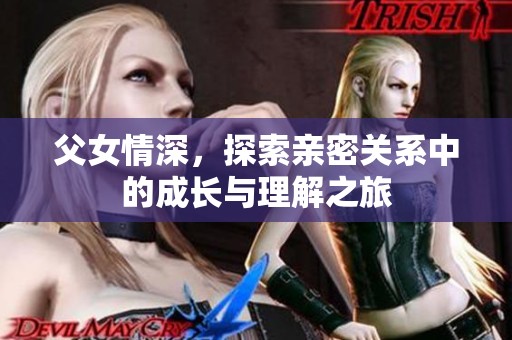 父女情深，探索亲密关系中的成长与理解之旅