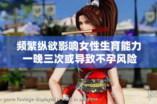 频繁纵欲影响女性生育能力 一晚三次或导致不孕风险增大
