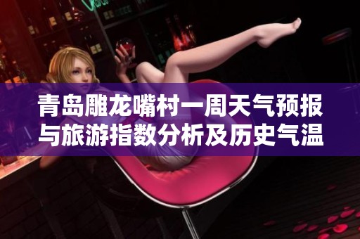 青岛雕龙嘴村一周天气预报与旅游指数分析及历史气温回顾