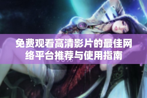 免费观看高清影片的最佳网络平台推荐与使用指南