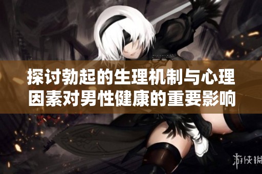 探讨勃起的生理机制与心理因素对男性健康的重要影响