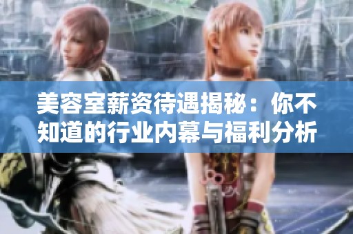 美容室薪资待遇揭秘：你不知道的行业内幕与福利分析
