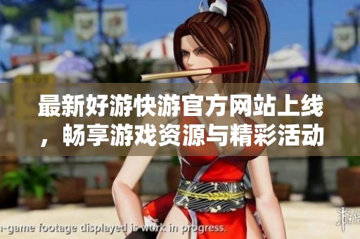 最新好游快游官方网站上线，畅享游戏资源与精彩活动资讯