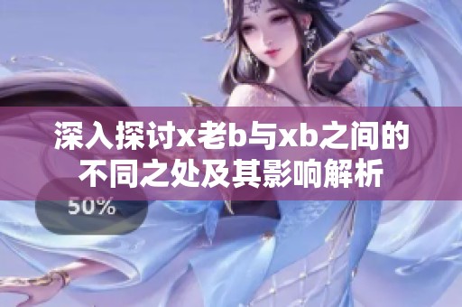 深入探讨x老b与xb之间的不同之处及其影响解析