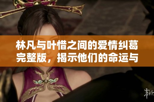 林凡与叶惜之间的爱情纠葛完整版，揭示他们的命运与选择
