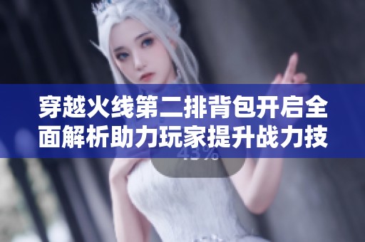 穿越火线第二排背包开启全面解析助力玩家提升战力技巧