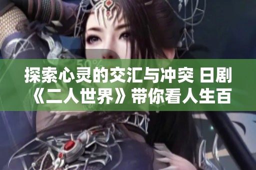 探索心灵的交汇与冲突 日剧《二人世界》带你看人生百态