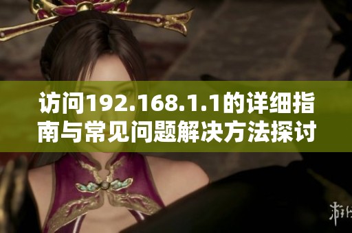 访问192.168.1.1的详细指南与常见问题解决方法探讨