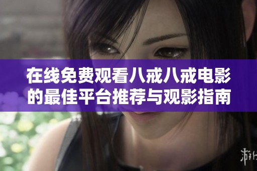 在线免费观看八戒八戒电影的最佳平台推荐与观影指南