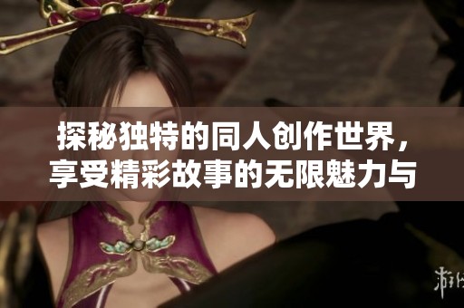 探秘独特的同人创作世界，享受精彩故事的无限魅力与灵感