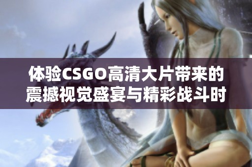 体验CSGO高清大片带来的震撼视觉盛宴与精彩战斗时刻