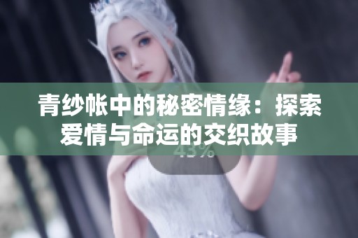 青纱帐中的秘密情缘：探索爱情与命运的交织故事