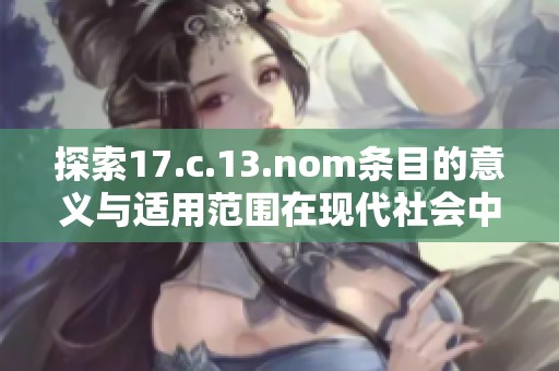 探索17.c.13.nom条目的意义与适用范围在现代社会中的重要性与影响