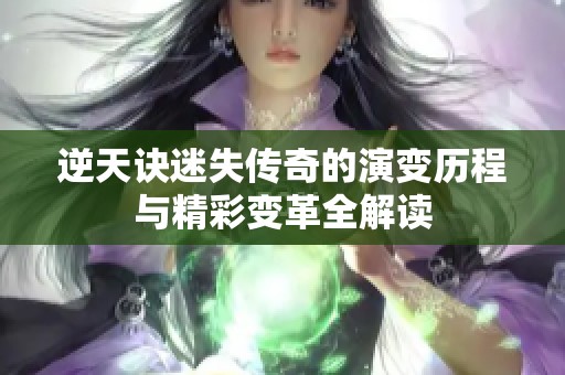 逆天诀迷失传奇的演变历程与精彩变革全解读