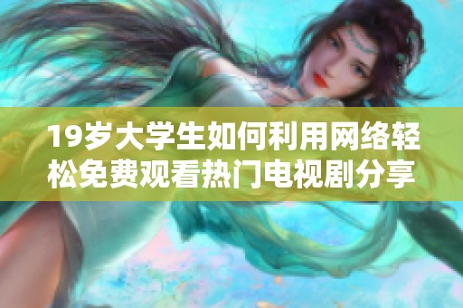 19岁大学生如何利用网络轻松免费观看热门电视剧分享经验