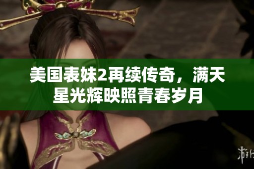 美国表妹2再续传奇，满天星光辉映照青春岁月