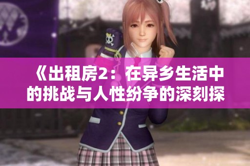《出租房2：在异乡生活中的挑战与人性纷争的深刻探讨》