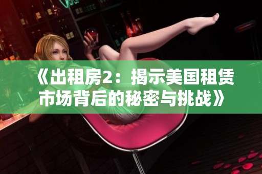 《出租房2：揭示美国租赁市场背后的秘密与挑战》