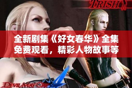 全新剧集《好女春华》全集免费观看，精彩人物故事等你来探索