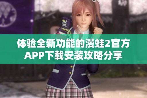 体验全新功能的漫蛙2官方APP下载安装攻略分享