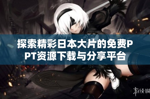探索精彩日本大片的免费PPT资源下载与分享平台