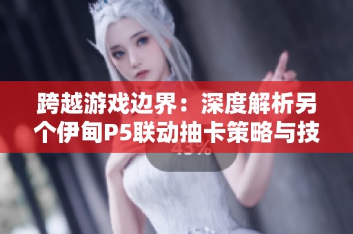 跨越游戏边界：深度解析另个伊甸P5联动抽卡策略与技巧