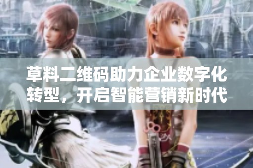 草料二维码助力企业数字化转型，开启智能营销新时代