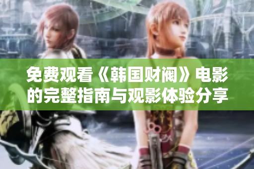 免费观看《韩国财阀》电影的完整指南与观影体验分享